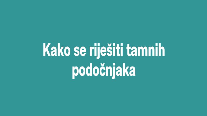 Kako se riješiti tamnih podočnjaka